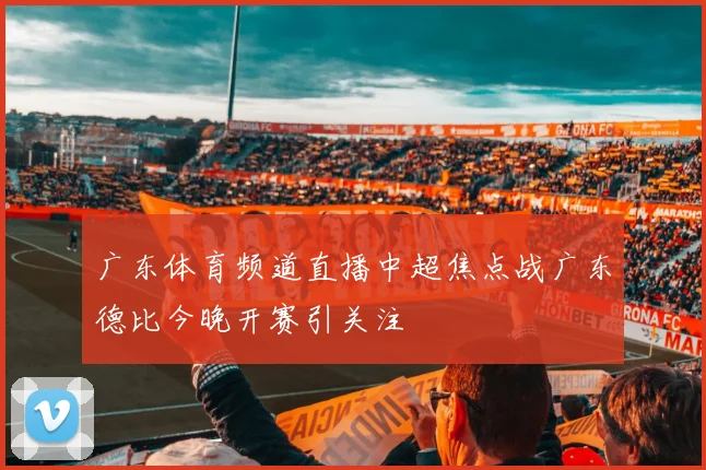 广东体育频道直播中超焦点战广东德比今晚开赛引关注