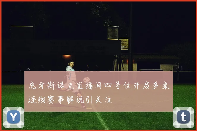 虎牙斯诺克直播间四号位开启多桌连线赛事解说引关注