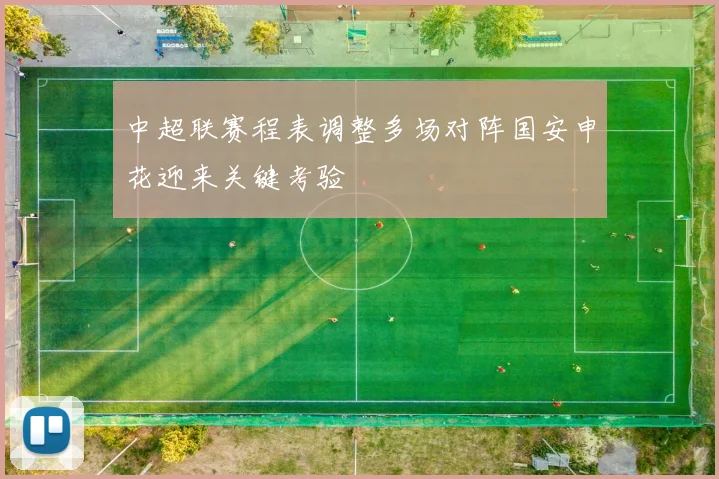 中超联赛程表调整多场对阵国安申花迎来关键考验