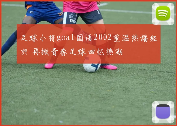 足球小将goal国语2002重温热播经典 再掀青春足球回忆热潮
