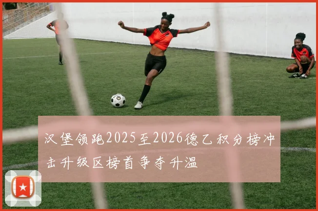 汉堡领跑2025至2026德乙积分榜冲击升级区榜首争夺升温