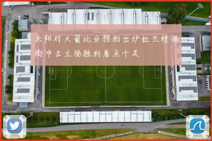 太阳对火箭比分预测出炉杜兰特领衔冲击主场胜利看点十足