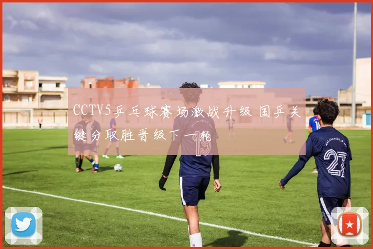 CCTV5乒乓球赛场激战升级 国乒关键分取胜晋级下一轮