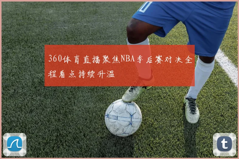360体育直播聚焦NBA季后赛对决全程看点持续升温