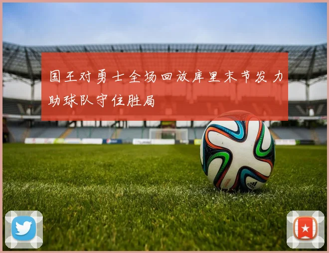 国王对勇士全场回放库里末节发力助球队守住胜局