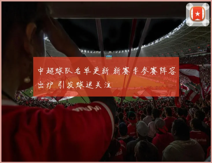 中超球队名单更新 新赛季参赛阵容出炉 引发球迷关注