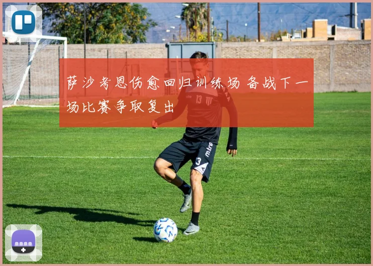 萨沙考恩伤愈回归训练场 备战下一场比赛争取复出