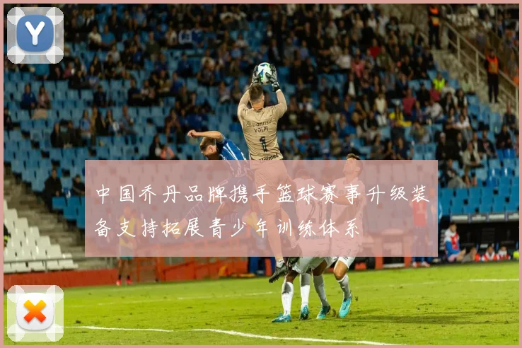 中国乔丹品牌携手篮球赛事升级装备支持拓展青少年训练体系