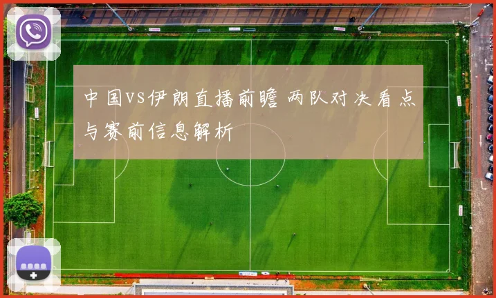 中国vs伊朗直播前瞻 两队对决看点与赛前信息解析