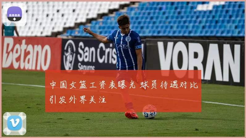 中国女篮工资表曝光 球员待遇对比引发外界关注