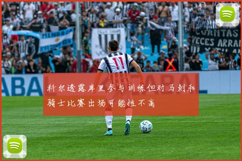 科尔透露库里参与训练但对马刺和骑士比赛出场可能性不高