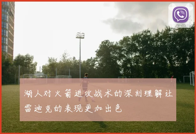 湖人对火箭进攻战术的深刻理解让雷迪克的表现更加出色