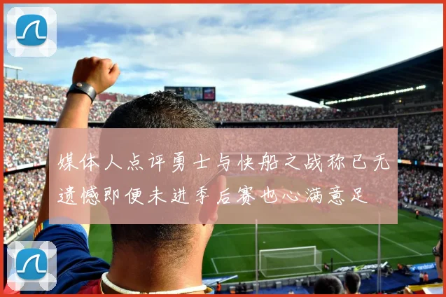 媒体人点评勇士与快船之战称已无遗憾即便未进季后赛也心满意足