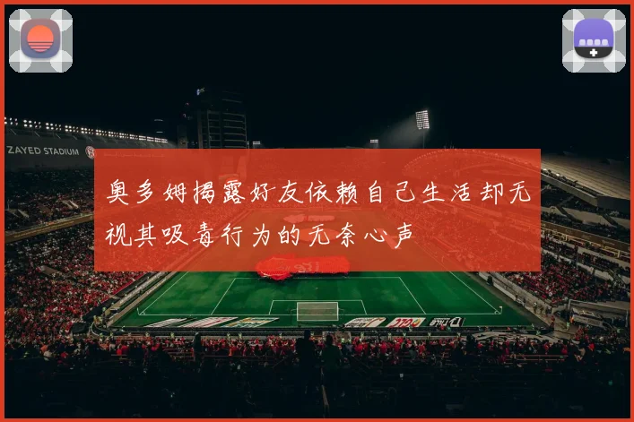 奥多姆揭露好友依赖自己生活却无视其吸毒行为的无奈心声