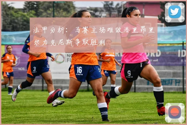 法甲分析:马赛主场难敌洛里昂里尔力克尼斯争取胜利