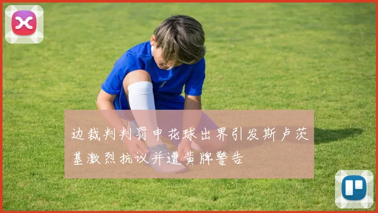 边裁判判罚申花球出界引发斯卢茨基激烈抗议并遭黄牌警告