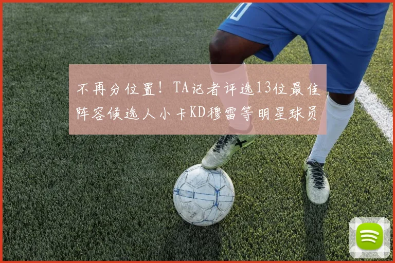不再分位置！TA记者评选13位最佳阵容候选人小卡KD穆雷等明星球员入围