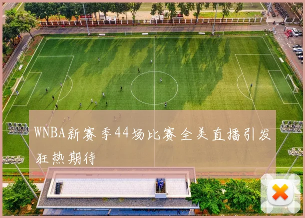 WNBA新赛季44场比赛全美直播引发狂热期待