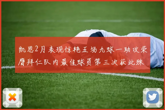 凯恩2月表现惊艳五场九球一助攻荣膺拜仁队内最佳球员第三次获此殊荣