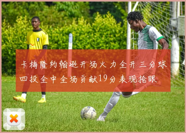 卡梅隆约翰逊开场火力全开三分球四投全中全场贡献19分表现抢眼
