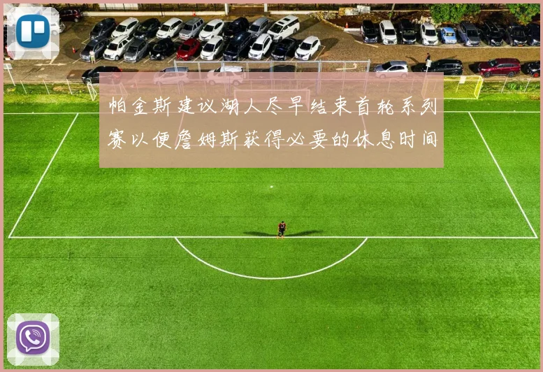 帕金斯建议湖人尽早结束首轮系列赛以便詹姆斯获得必要的休息时间