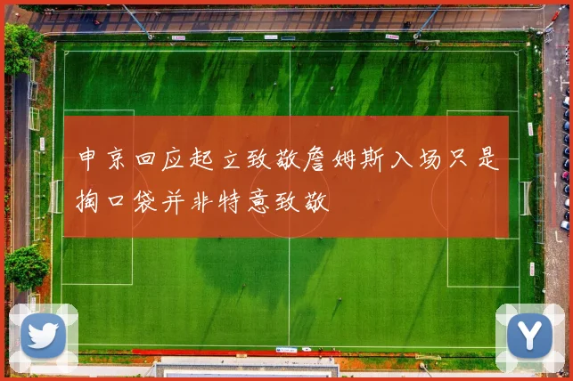 申京回应起立致敬詹姆斯入场只是掏口袋并非特意致敬