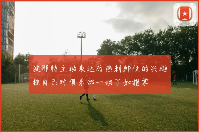 波耶特主动表达对热刺帅位的兴趣称自己对俱乐部一切了如指掌