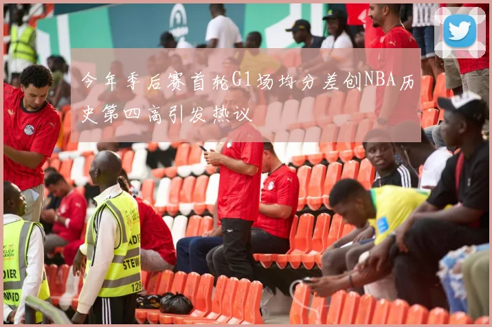 今年季后赛首轮G1场均分差创NBA历史第四高引发热议
