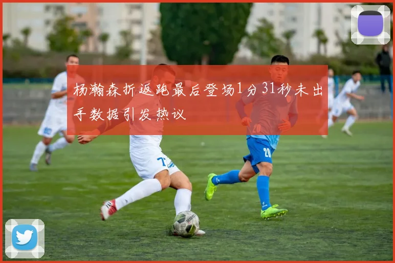 杨瀚森折返跑最后登场1分31秒未出手数据引发热议