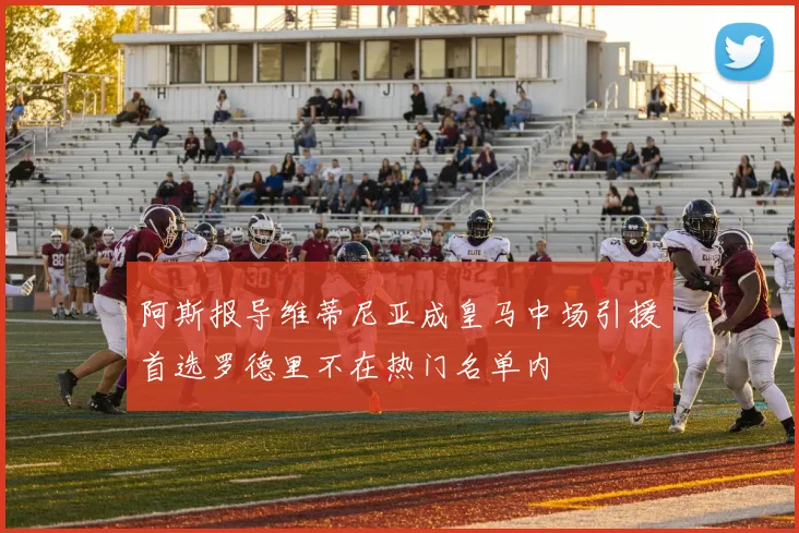 阿斯报导维蒂尼亚成皇马中场引援首选罗德里不在热门名单内
