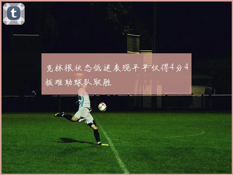 克林根状态低迷表现平平仅得4分4板难助球队取胜