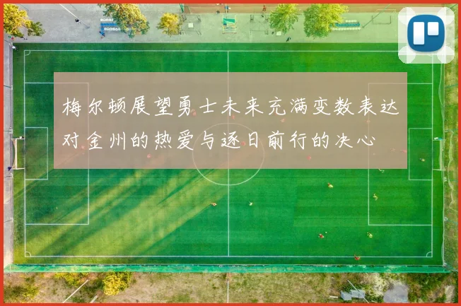 梅尔顿展望勇士未来充满变数表达对金州的热爱与逐日前行的决心