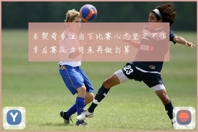 东契奇专注当下比赛心态坚定不惧季后赛压力将来再做打算