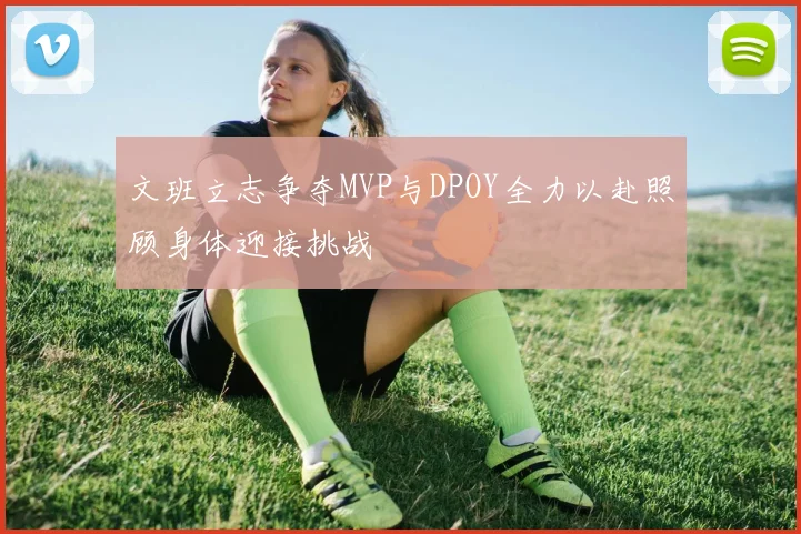 文班立志争夺MVP与DPOY全力以赴照顾身体迎接挑战